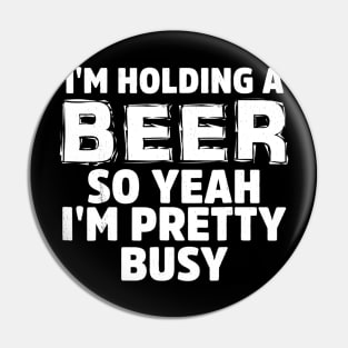 IM HOLDING A BEER SO YEAH IM PRETTY BUSY Pin