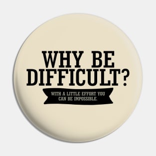 Why Be Difficult? With A Little Effort You Can Be Impossible. Pin