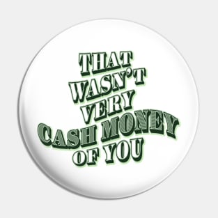 That Wasn't Very Cash Money Of You Pin