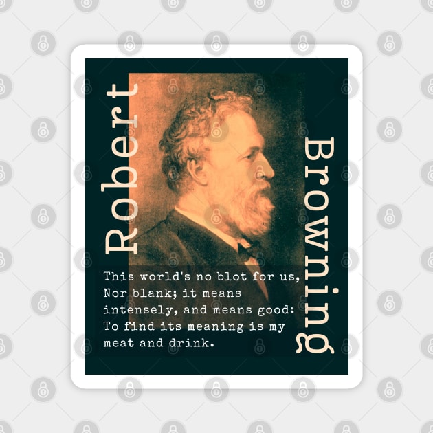 Robert Browning portrait and  quote: This world's no blot for us, Nor blank; it means intensely, and means good: To find its meaning is my meat and drink. Magnet by artbleed