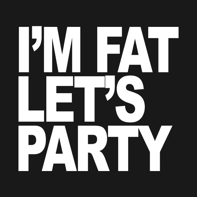 IM FAT LETS PARTY by TheCosmicTradingPost