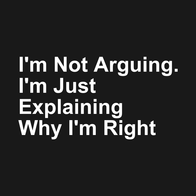 I'm Not Arguing. I'm Just Explaining Why I'm Right gift by Craftify