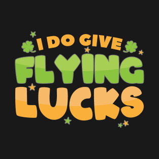 I Do Give Flying Lucks Funny St Patrick's Day Quote T-Shirt