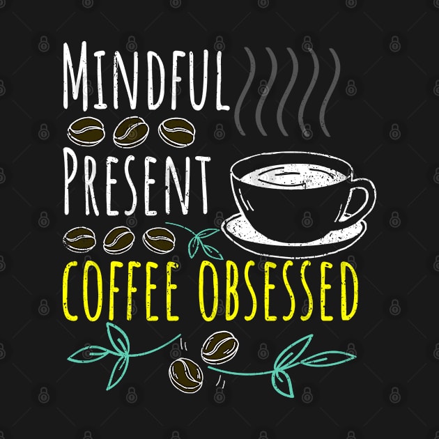 Mindful, Present, Coffee Obsessed Black Coffee by PositiveMindTee