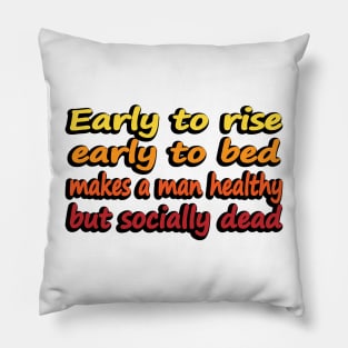 Early to rise early to bed makes a man healthy but socially dead Pillow