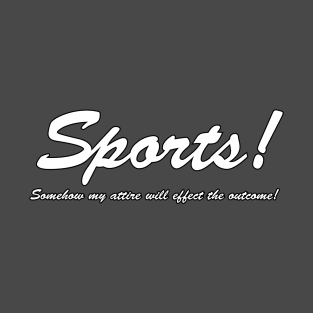 Sports!  Somehow my attire will effect the outcome! (White text) T-Shirt