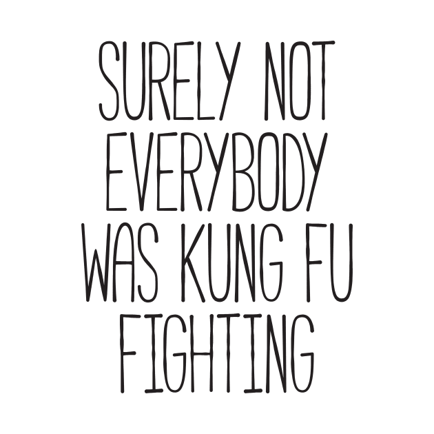 Surely Not Everybody Was Kung Fu Fighting Funny TShirt TeePublic Surely Not Everybody Was Kung Fu Fighting Funny TShirt TeePublic