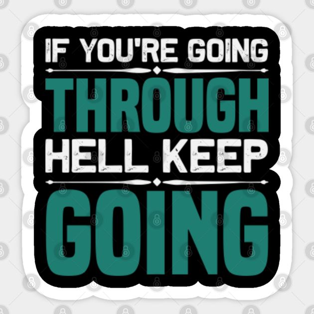 if your going thru hell keep on going