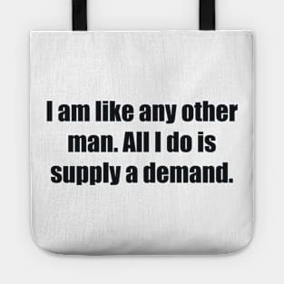 I am like any other man. All I do is supply a demand Tote