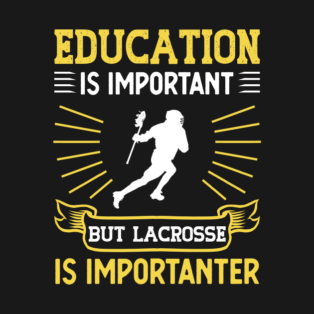 Education Is Important Lacrosse Is Importanter by TeeDesignsWorks