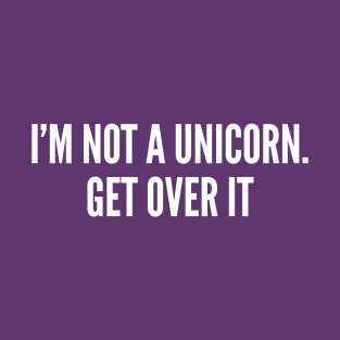 I'm Not A Unicorn Get Over It - Funny Joke Humor Statement Slogan T-Shirt