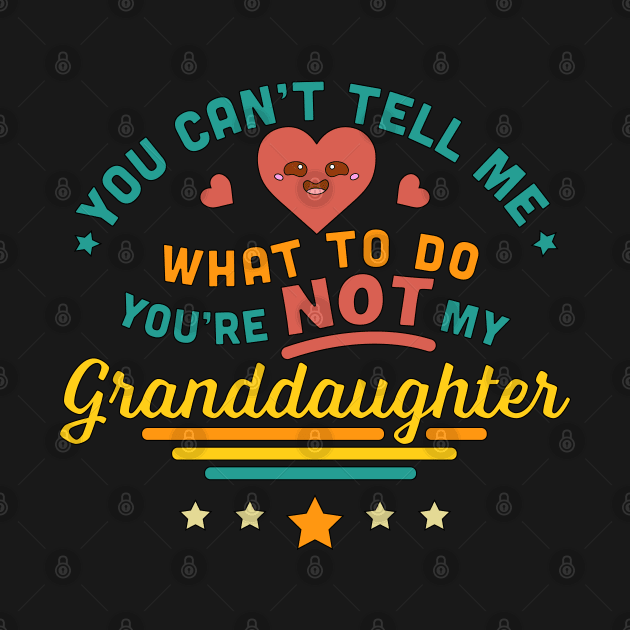 You Can't Tell Me What To Do You're Not My Granddaughter by OrangeMonkeyArt