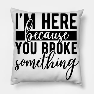 Im here because you broke something Pillow