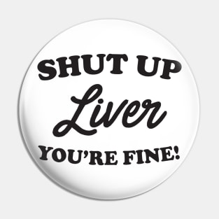 Shut up liver you’re fine Pin