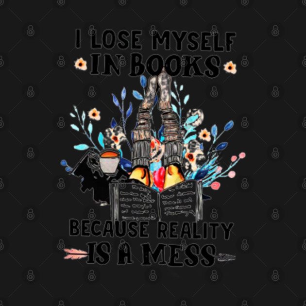 Discover I Lose Myself In Books Because Reality Is A Mess - Book Lover - T-Shirt