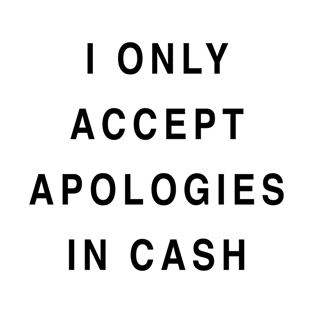 I ONLY ACCEPT APOLOGIES IN CASH T-Shirt