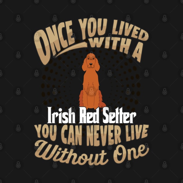 Once You Lived With A Irish Red Setter You Can Never Live Without One - Gift For Mother of Irish Red Setter Dog Breed by HarrietsDogGifts