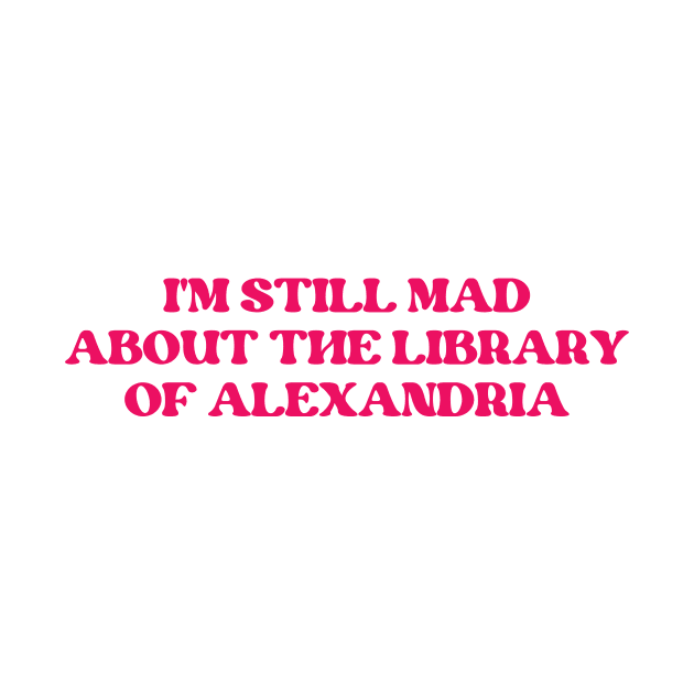 I'm Still Mad About The Library Of Alexandria by groovyfolk