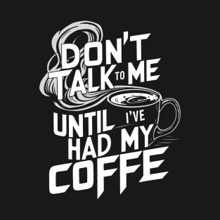 Dont Talk To Me Until Ive Had My Coffee T-Shirt