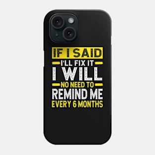 If I Said I Will Fix It I Will No Need To Remind Me After Six Months Shirt, Mechanic Shirt, Plumber Shirt, Handyman Gift Idea Phone Case