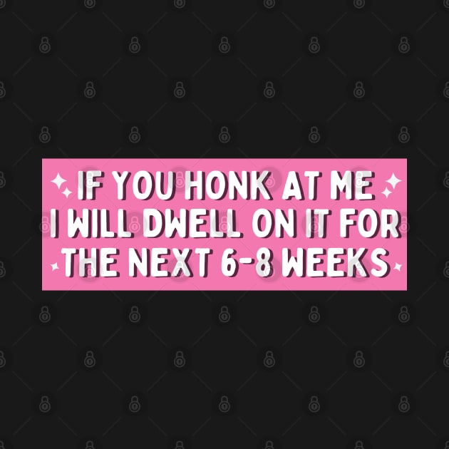 If You Honk at Me I Will Dwell On it For The Next 6-8 Weeks, Funny Car Bumper by yass-art