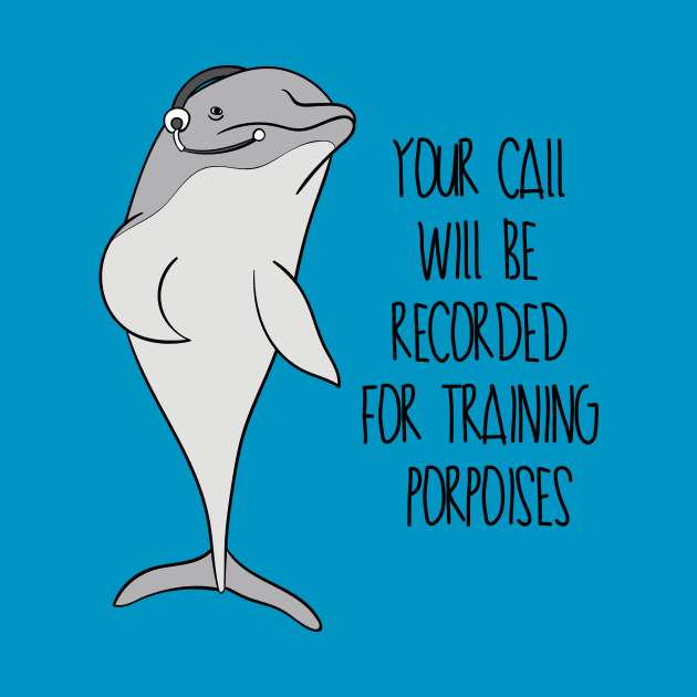 Your Call Will Be Recorded For Training Porpoises by Dreamy Panda Designs