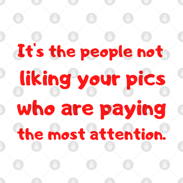 it's the people not liking your pics who are paying the most attention. by mdr design