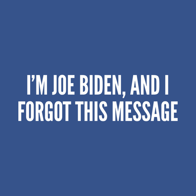 Disover I'm Joe Biden And I Forgot This Message - Funny Political Joke Statement Humor Slogan Quotes Saying - Joe Biden - T-Shirt