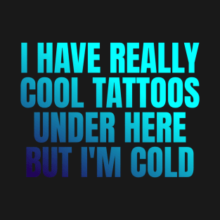 I have really cool tattoos under here but I'm cold T-Shirt