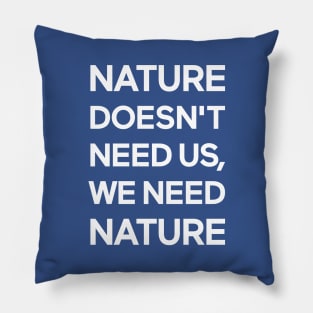 Nature Doesn't Need Us, We Need Nature Pillow