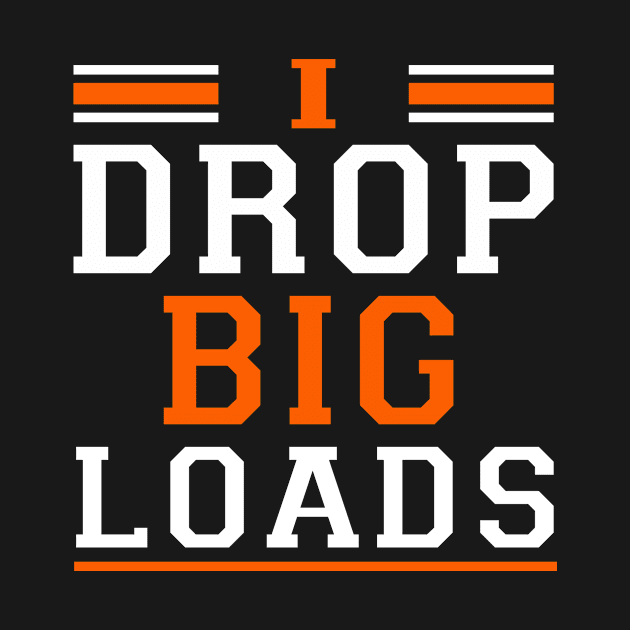 Truck Driver i drop big loads by awesomeshirts