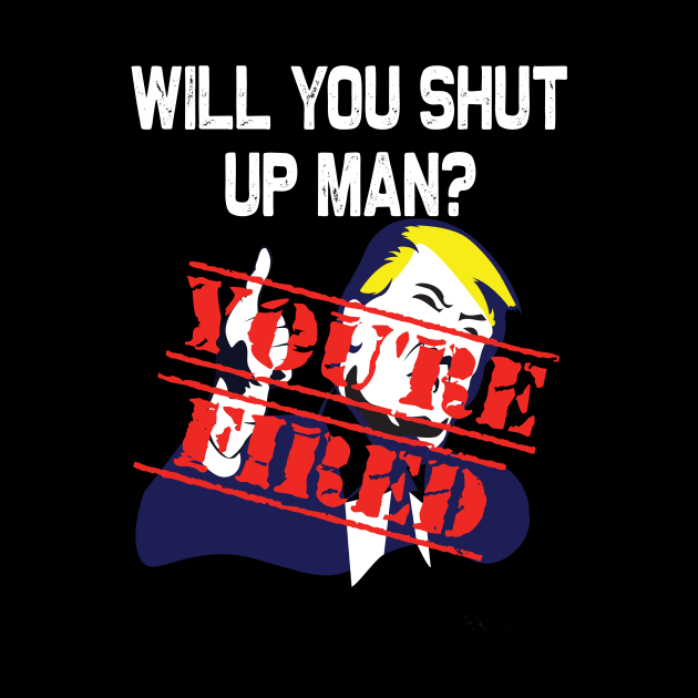 Will you shut up man you're fired 2020 election funny anti-trump by DODG99