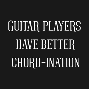 GUITAR PLAYERS HAVE BETTER CHORD-INATION T-Shirt