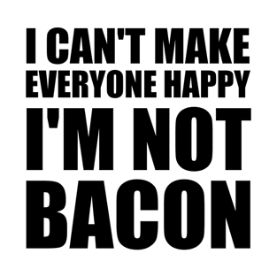 I Can't Make Everyone Happy I'm Not Bacon T-Shirt