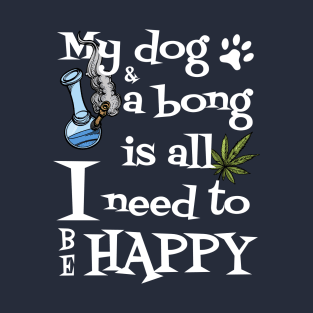 My Dog & A Bong Is All I Need To Be Happy T-Shirt