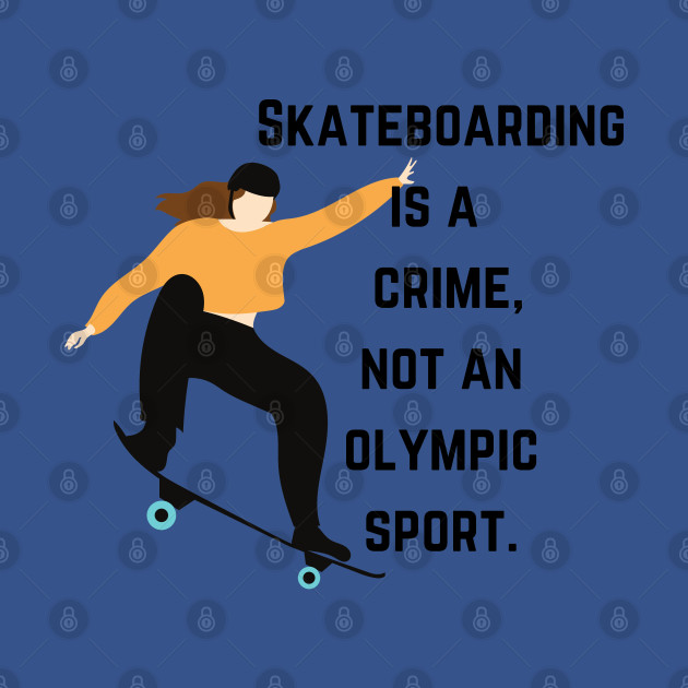 Skateboarding is a crime, not an Olympic sport. - Skateboarding Is Not