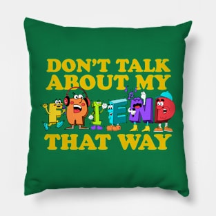 Don't Talk About My Friend That Way Pillow