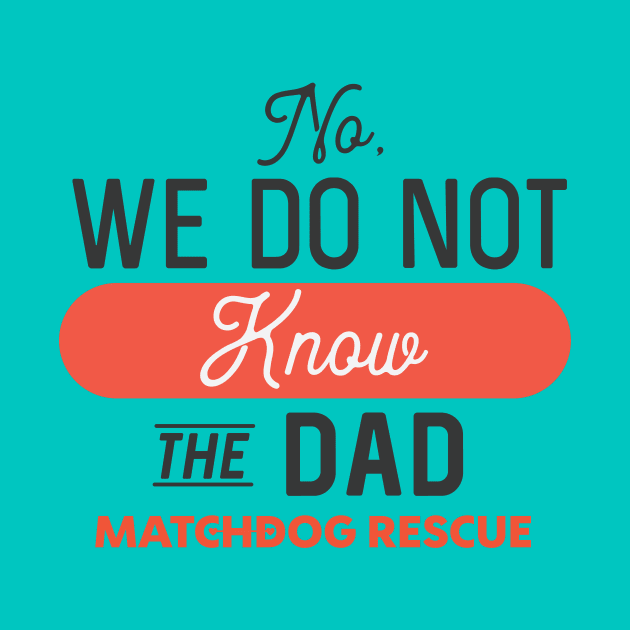 No, we do not know the Dad by matchdogrescue