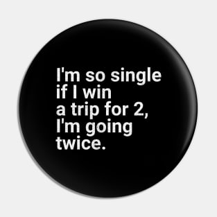 I'm So Single If I Win a Trip for 2, I'm Going Twice - Funny Single Life Humor Pin
