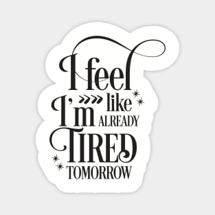 I feel like I'm already tired tomorrow Magnet