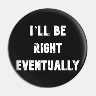 I'll Be Right Eventually Funny Presidential Quote Pin