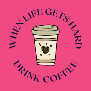 When life gets hard drink coffee T-Shirt