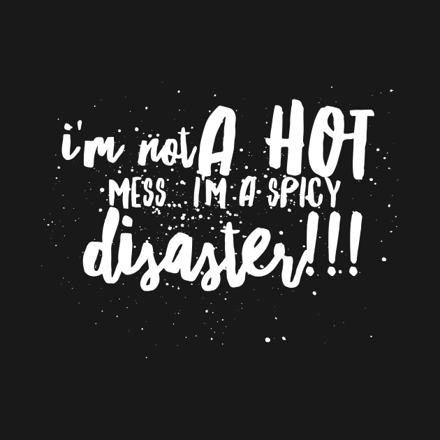 I'm Not a Hot Mess...I'm a Spicy Disaster!!! by JustSayin'Patti'sShirtStore