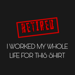 Retired I worked for my whole life for this shirt T-Shirt