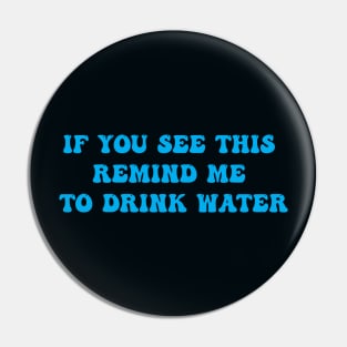 IF YOU SEE THIS REMIND ME TO DRINK WATER Pin