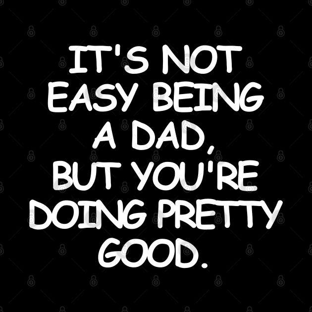 Being a dad is not easy but. by mksjr