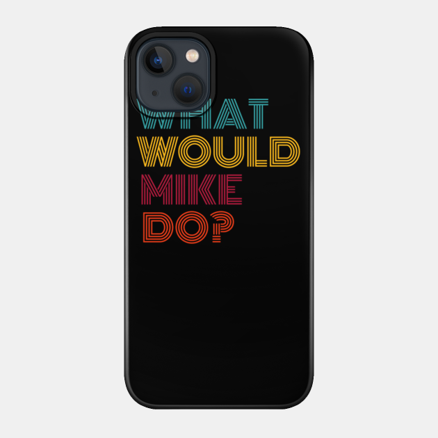 What Would Mike Do? Strong Men Gifts for Guys Named Mike - Mike - Phone Case