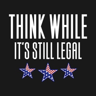 Think While It's Still Legal T-Shirt