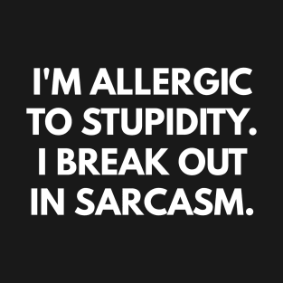 I'm Allergic To Stupidity. I Break Out In Sarcasm. T-Shirt