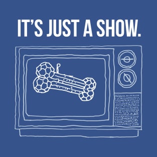 It's Just A Show T-Shirt